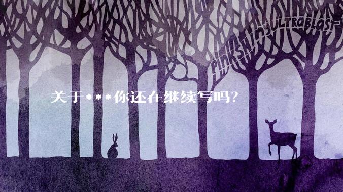 关于***你还在继续写吗？